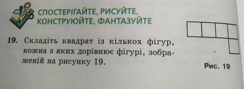 19. Складіть квадрат із кількох фігур, кожна з яких дорівнює фігурі, зобра-женій на рисунку 19.​