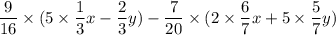 \begin{gathered}\frac{9}{16} \times (5 \times \frac{1}{3} x - \frac{2}{3} y) - \frac{7}{20} \times (2 \times \frac{6}{7} x + 5 \times \frac{5}{7} y) \\\end{gathered} \\