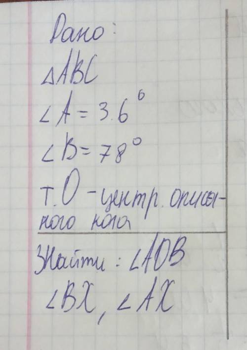 Дано трикутникABCкут а= 36°Кут b= 78°т.О- центр описаного кола.Знайти: кут aob, кут bx, кут ax ​