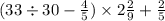 (33 \div 30 - \frac{4}{5} ) \times 2 \frac{2}{9} + \frac{2}{5}