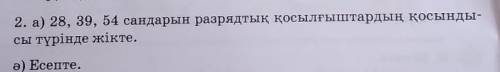 28,39,54 сандарын разрядтық қосылғыштардың қосындысы түрінде жікте сестрёнке надо​