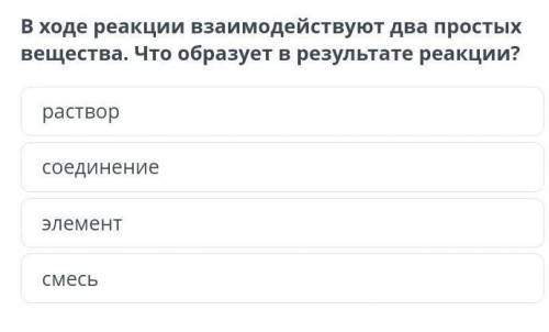 В ходе реакции взаимодействуют два простых вещества. Что образует в результате реакции?​