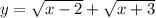 y = \sqrt{x - 2} + \sqrt{x + 3}