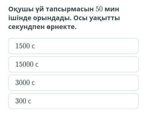 Оқушы үй тапсырмасын 50 мин ішінде орындады. Осы уақытты секунд пен белгіле. а)1500 сб)15000 сс)3000