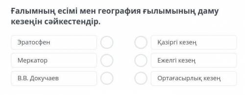 Помагитееееееееее алымның есімі мен география ғылымының даму кезеңін сәйкестендір.​