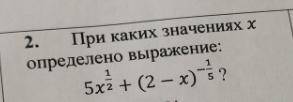 При каких значениях X определено выражение: 5x^1/2+(2-x)^-1/5