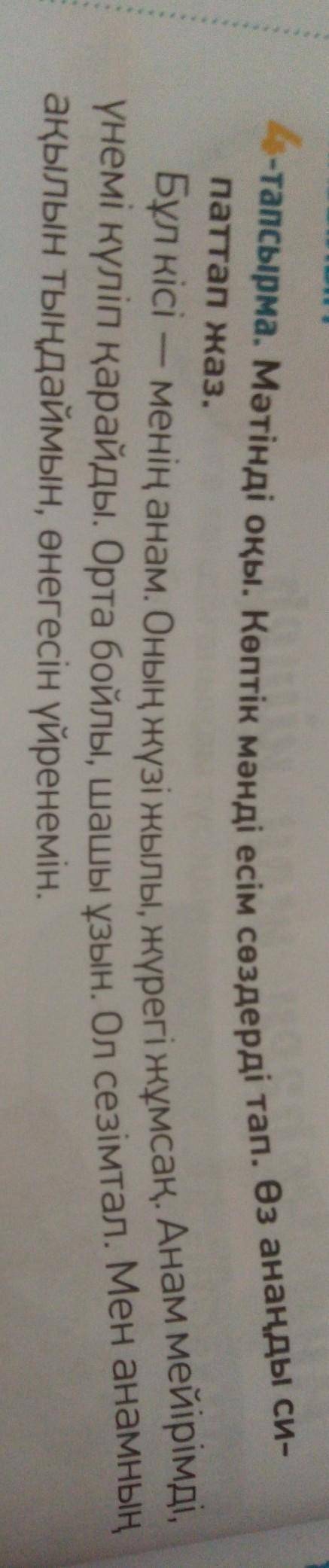 ЖАЗЫЛЫМ 4-тапсырма. Мәтінді оқы. Көптік мәнді есім сөздерді тап. Өз анаңды си-паттап жаз.Бұл кісі —