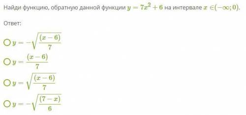 Найди функцию, обратную данной функции y=7x2+6 на интервале x∈(−∞;0).