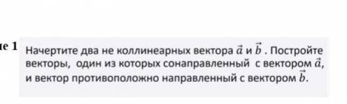 ПОЖАЙЛУСТА ФОТО НИЖЕ начертите два коллинеарных вектора А и b постройте векторы один из которых сона