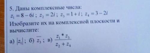 5. Даны комплексные числа: z1=8-6i;z2=2i;z3=1+i;z4=3-2iИзобразите их на комплексной плоскости иВычис