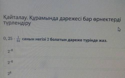 Қайталау. Құрамында дәрежесі бар өрнектерді түрлендіруБ0, 25 санын негізі 2 болатын дәреже түрінде ж