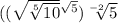 (( \sqrt{ \sqrt[5]{10} } {}^{ \sqrt{5} }) \sqrt[ - 2]{5}