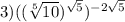 3)(( \sqrt[5]{10} ) {}^{ \sqrt{5} }) {} {}^{ - 2\sqrt {5} }