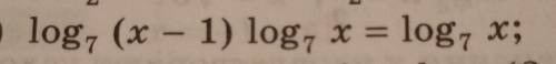 Log7 (x - 1) log7 x = log7 x;​