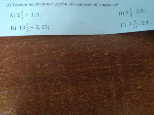 Замени десятичные дроби обыкновенной и вычисли: А) 2 3/7 + 3,3 Б) 13 3/4 - 2,05 В) 5 1/3 * 3,6 Г это