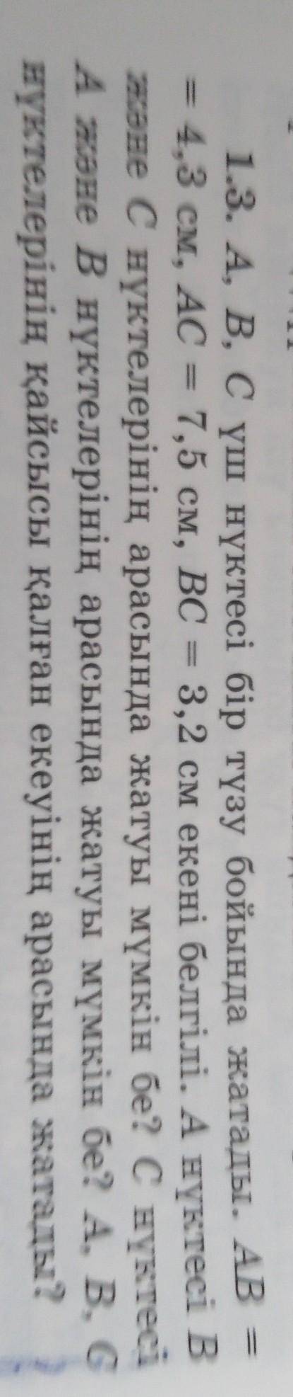 1.3. А, В, С үш нүктесі бір түзу бойында жатады. AB4,3 см, AC = 7,5 см, ВС = 3,2 см екені белгілі. А