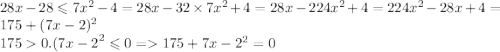 28x-28\leqslant7x^{2}-4=28x- 32\times7x^{2}+4 = 28x - 224 {x}^{2} + 4 = 224 {x}^{2} - 28x + 4 = 175 + (7x - 2)^{2} \\ 175 0. {(7x - 2}^{2} \leqslant 0 = 175 + {7x - 2}^{2} = 0