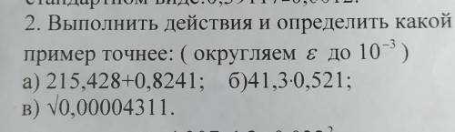 Выполните действия и определить какой пример точнее: (округляем ε до 10-³)​