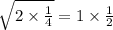 \sqrt{2 \times \frac{1}{4} } = 1 \times \frac{1}{2}