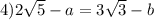 4)2 \sqrt{5 } - a = 3 \sqrt{3} - b