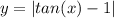 y = | tan(x) - 1 |