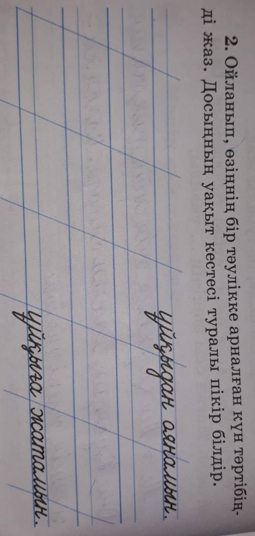 2. Ойланып, өзіңнің бір тәулікке арналған күн тәртібің- жаз. Досыңның уақыт кестесі туралы пікір біл