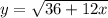 y = \sqrt{36 + 12x}