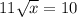 11 \sqrt{x} = 10