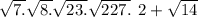 \sqrt{7.} \sqrt{8.} \sqrt{23.} \sqrt{227.} \: \: 2 + \sqrt{14}