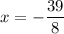 \blue{x = - \dfrac{39}{8} }