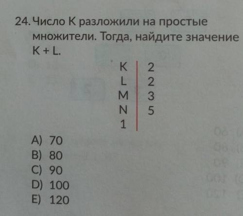 24. Число к разложили на простые множители. Тогда, найдите значениеK + L.K 22M 351А) 70В) 80C) 90D)