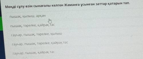 Меңді сұлу өзін сынағалы келген Жаманға ұсынған заттар қатарын тап.​