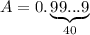 A=0.\underbrace{99...9}_{40}