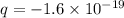 q = - 1.6 \times 10 ^{ - 19}