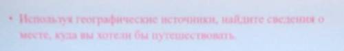 Используя географические источники, найдите сведения о месте, куда вы хотели бы путешествовать