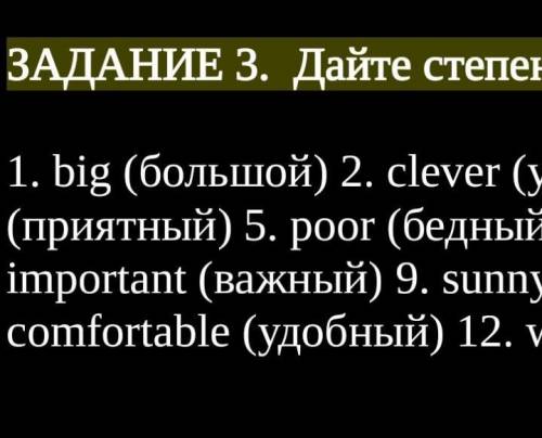 ЗАДАНИЕ 3. Дайте степени сравнения прилагательных ​