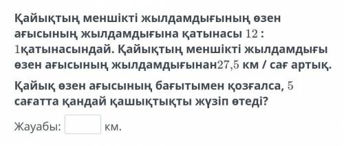 Қайықтың меншікті жылдамдығының өзен ағысының жылдамдығына қатынасы 12 : 1қатынасындай. Қайықтың мен