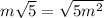 m\sqrt{5} =\sqrt{5m^{2} }