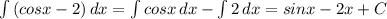 \int\limits {(cosx-2)} \, dx =\int\limits {cosx} \, dx -\int\limits {2} \, dx =sinx-2x+C