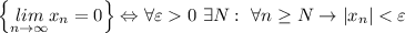 \left\{\underset{n\rightarrow\infty}{lim}x_n=0\right\}\Leftrightarrow\forall\varepsilon 0 \ \exists N: \ \forall n\geq N\rightarrow\left|x_n\right|