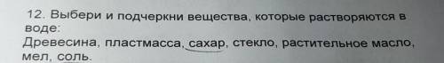 12. Выбери и подчеркни вещества, которые растворяются в воде:Древесина, пластмасса, сахар, стекло, р