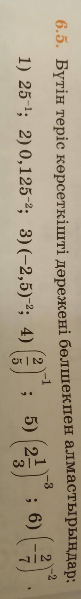 6.5. Бүтін теріс көрсеткішті дәрежені бөлшекпен алмастырыңдар​.Надо эти цифры превратить в дроби