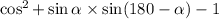 \cos ^{2} + \sin \alpha \times \sin(180 - \alpha ) - 1