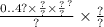 \frac{0..4 {? \times \frac{?}{?} \times \frac{?}{?} }^{?} }{?} \times \frac{?}{?}