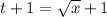 t+1 = \sqrt{x}+1