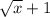 \sqrt{x}+1