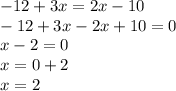 - 12 + 3x = 2x - 10 \\ - 12 + 3x - 2x + 10 = 0 \\ x - 2 = 0 \\ x = 0 + 2 \\ x = 2