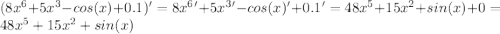 (8x^6+5x^3-cos(x)+0.1)'=8x^6'+5x^3'-cos(x)'+0.1'=48x^5+15x^2+sin(x)+0=48x^5+15x^2+sin(x)