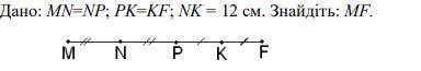 Дано: MN=NP; PK=KF; NK = 12 см. Знайдіть: MF.