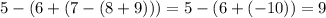 5-(6+(7-(8+9)))=5-(6+(-10))=9